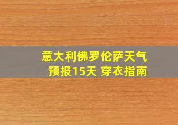 意大利佛罗伦萨天气预报15天 穿衣指南